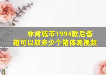 林肯城市1994款后备箱可以放多少个箱体呢视频