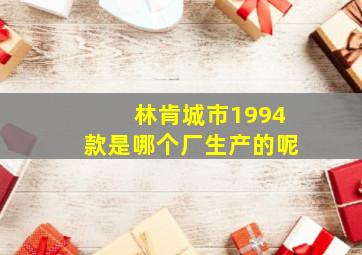 林肯城市1994款是哪个厂生产的呢