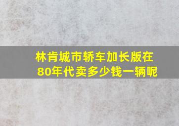 林肯城市轿车加长版在80年代卖多少钱一辆呢