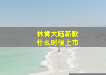 林肯大陆新款什么时候上市