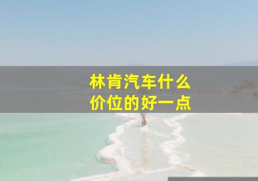 林肯汽车什么价位的好一点