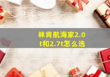 林肯航海家2.0t和2.7t怎么选