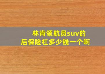 林肯领航员suv的后保险杠多少钱一个啊