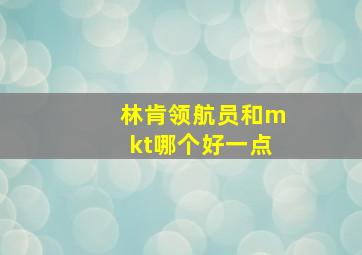 林肯领航员和mkt哪个好一点