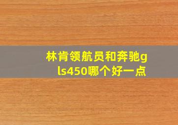 林肯领航员和奔驰gls450哪个好一点