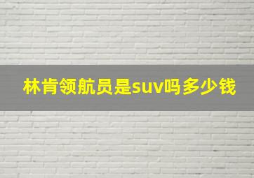 林肯领航员是suv吗多少钱