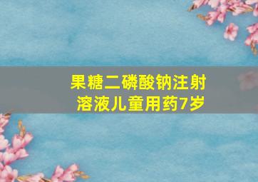 果糖二磷酸钠注射溶液儿童用药7岁