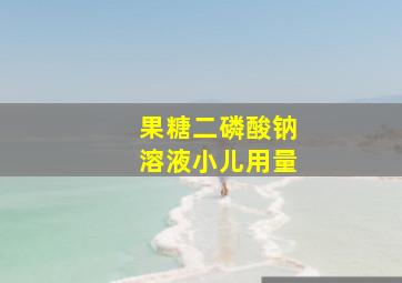 果糖二磷酸钠溶液小儿用量