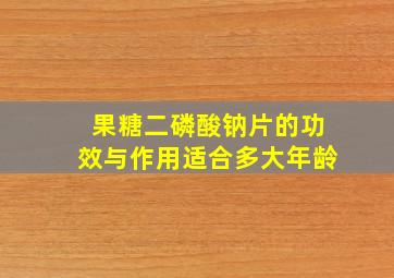 果糖二磷酸钠片的功效与作用适合多大年龄