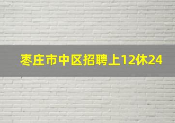 枣庄市中区招聘上12休24