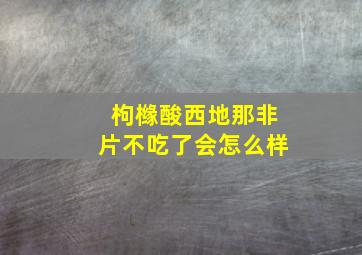 枸橼酸西地那非片不吃了会怎么样