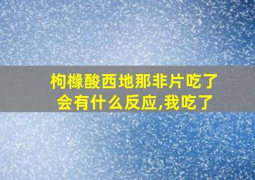 枸橼酸西地那非片吃了会有什么反应,我吃了