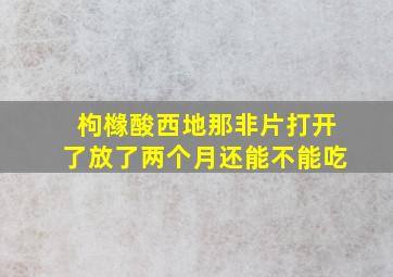 枸橼酸西地那非片打开了放了两个月还能不能吃