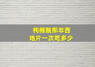 枸橼酸那非西地片一次吃多少