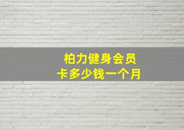 柏力健身会员卡多少钱一个月