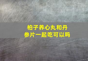 柏子养心丸和丹参片一起吃可以吗