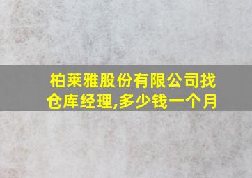 柏莱雅股份有限公司找仓库经理,多少钱一个月