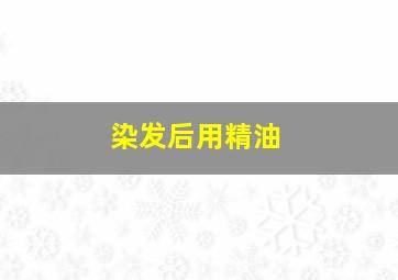 染发后用精油