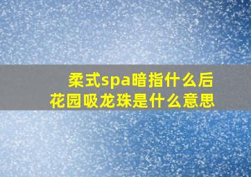 柔式spa暗指什么后花园吸龙珠是什么意思