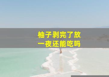 柚子剥完了放一夜还能吃吗