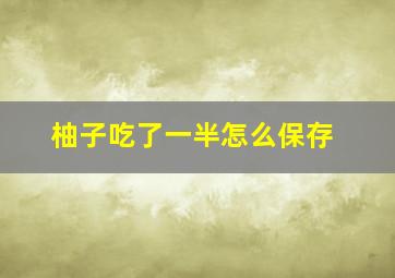 柚子吃了一半怎么保存