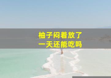 柚子闷着放了一天还能吃吗