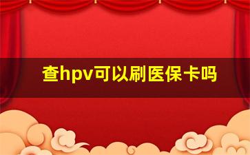 查hpv可以刷医保卡吗