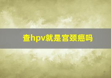 查hpv就是宫颈癌吗