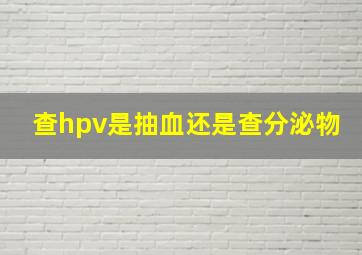 查hpv是抽血还是查分泌物