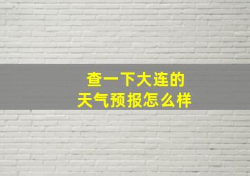 查一下大连的天气预报怎么样