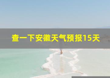 查一下安徽天气预报15天