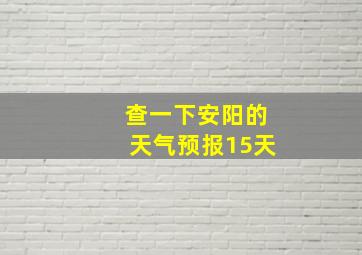 查一下安阳的天气预报15天