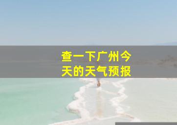 查一下广州今天的天气预报