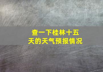 查一下桂林十五天的天气预报情况