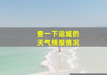 查一下运城的天气预报情况