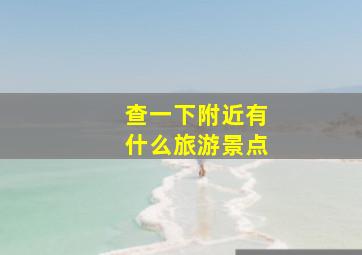 查一下附近有什么旅游景点