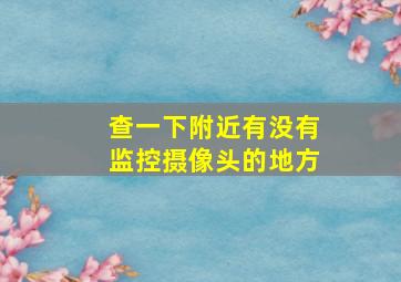 查一下附近有没有监控摄像头的地方