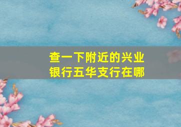 查一下附近的兴业银行五华支行在哪