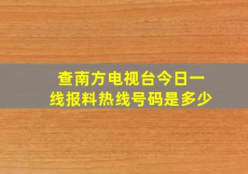 查南方电视台今日一线报料热线号码是多少