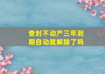 查封不动产三年到期自动就解除了吗