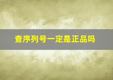 查序列号一定是正品吗