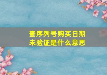 查序列号购买日期未验证是什么意思