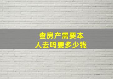 查房产需要本人去吗要多少钱