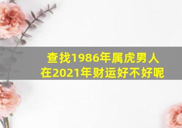 查找1986年属虎男人在2021年财运好不好呢