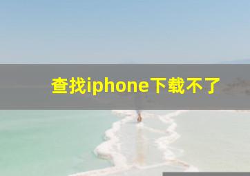 查找iphone下载不了