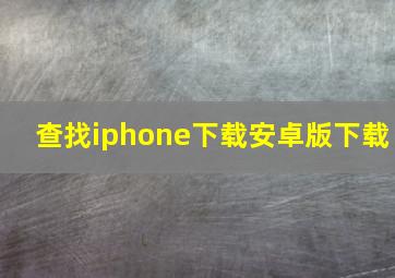 查找iphone下载安卓版下载