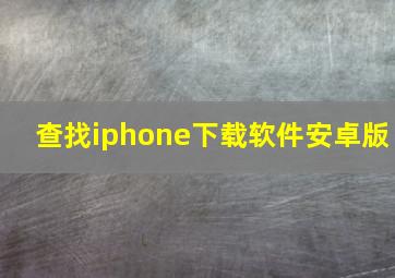 查找iphone下载软件安卓版