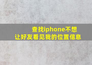 查找iphone不想让好友看见我的位置信息