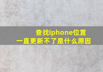 查找iphone位置一直更新不了是什么原因