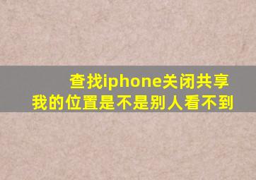 查找iphone关闭共享我的位置是不是别人看不到